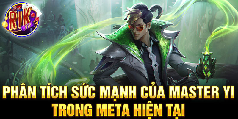 Phân tích sức mạnh của master yi trong meta hiện tại