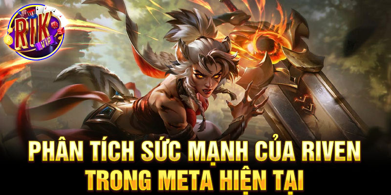 Phân tích sức mạnh của riven trong meta hiện tại