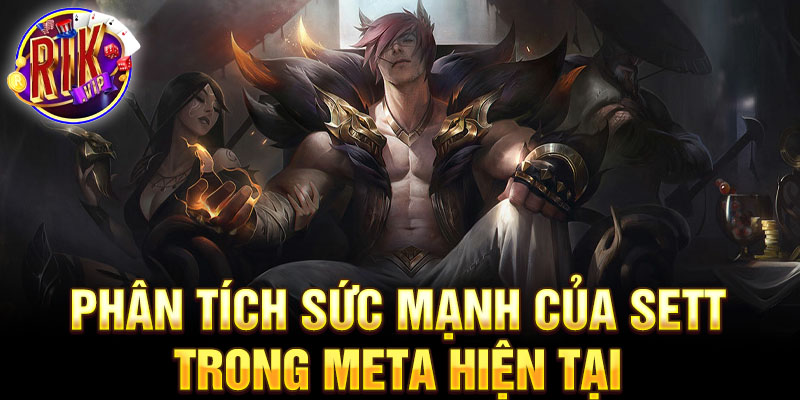 Phân tích sức mạnh của sett trong Meta hiện tại