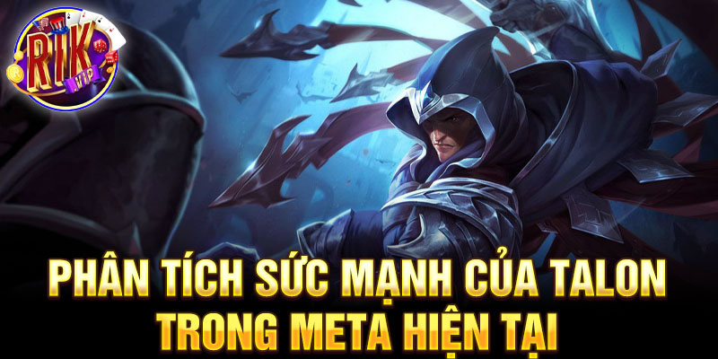 Phân tích sức mạnh của talon trong meta hiện tại