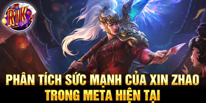 Phân tích sức mạnh của xin zhao trong meta hiện tại