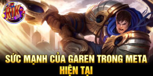 Sức mạnh của garen trong meta hiện tại