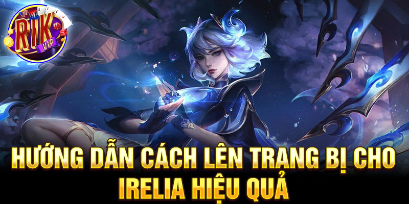 Hướng dẫn cách lên trang bị cho irelia hiệu quả