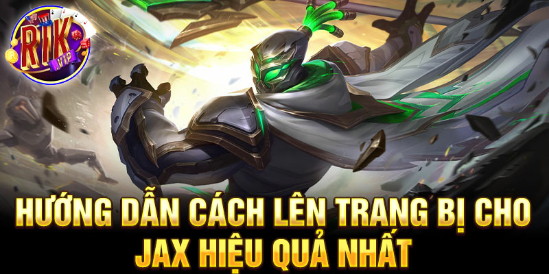 Hướng dẫn cách lên trang bị cho jax hiệu quả nhất