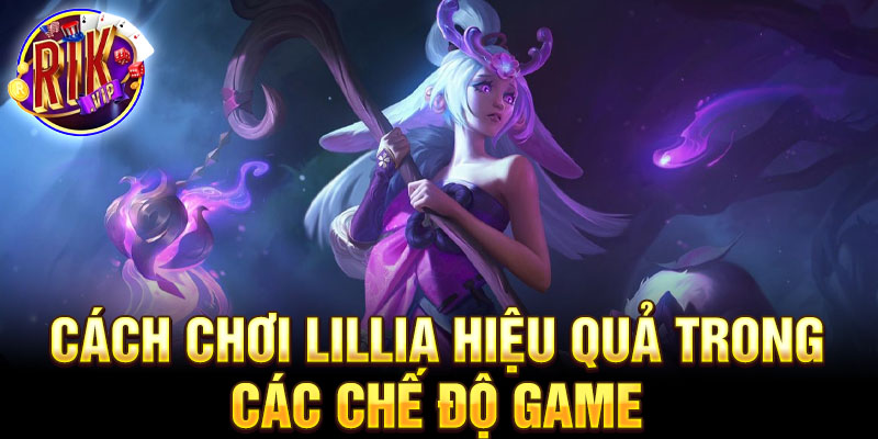 Cách chơi lillia hiệu quả trong các chế độ game