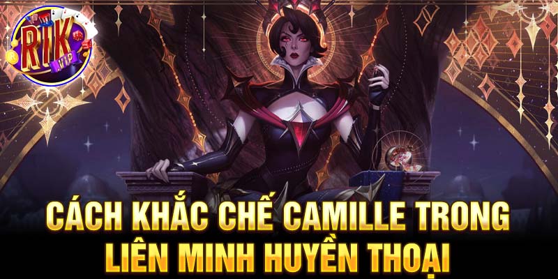 Cách khắc chế camille trong liên minh huyền thoại