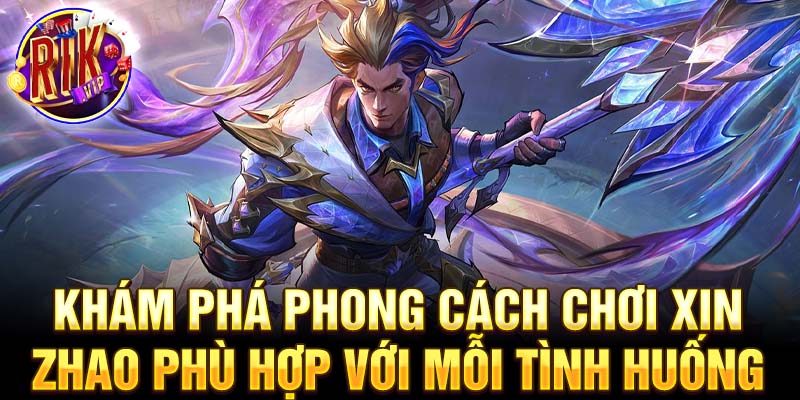 Khám phá phong cách chơi xin zhao phù hợp với mỗi tình huống