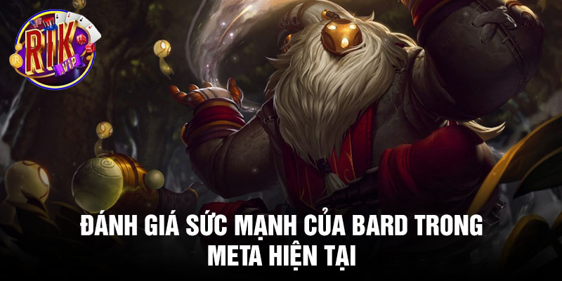 Đánh giá sức mạnh của Bard trong meta hiện tại