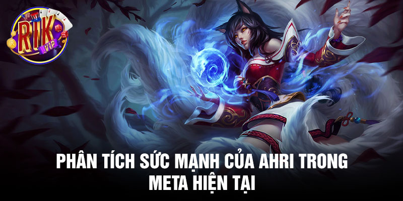 Phân tích sức mạnh của Ahri trong meta hiện tại