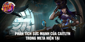 Phân tích sức mạnh của caitlyn trong meta hiện tại