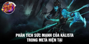 Phân tích sức mạnh của kalista trong meta hiện tại