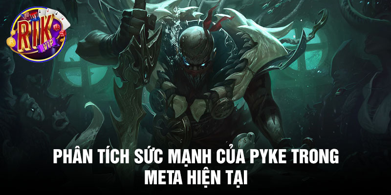 Phân tích sức mạnh của Pyke trong meta hiện tại