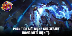 Phân tích sức mạnh của xerath trong meta hiện tại