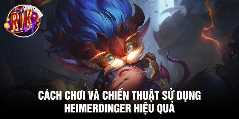 Cách chơi và chiến thuật sử dụng Heimerdinger hiệu quả