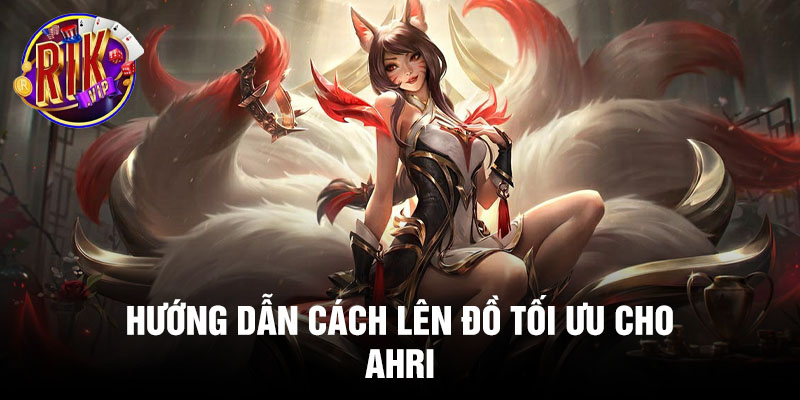 Hướng dẫn cách lên đồ tối ưu cho Ahri