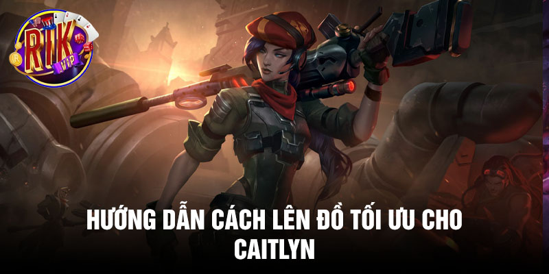 Hướng dẫn cách lên đồ tối ưu cho Caitlyn